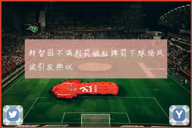 郑智因不满判罚被红牌罚下球场风波引发热议