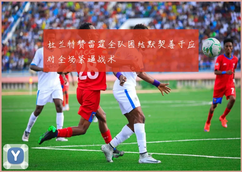 杜兰特赞雷霆全队团结默契善于应对全场紧逼战术