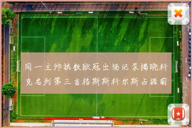 同一主帅执教欧冠出场记录揭晓科克名列第三吉格斯斯科尔斯占据前两位