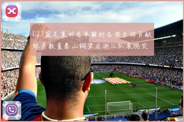 U23国足集训名单解析各俱乐部贡献球员数量泰山铜梁龙浙江队表现突出