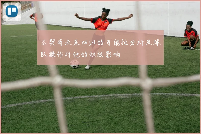 东契奇未来回归的可能性分析及球队操作对他的积极影响