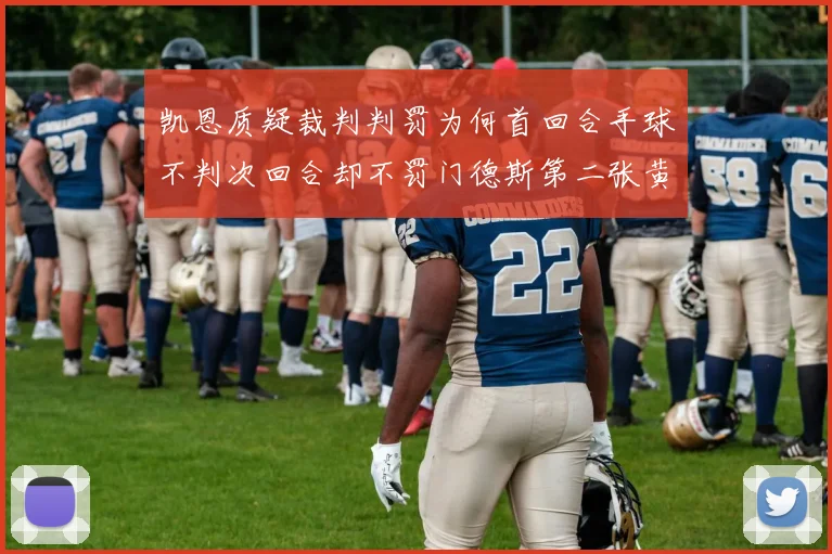 凯恩质疑裁判判罚为何首回合手球不判次回合却不罚门德斯第二张黄牌
