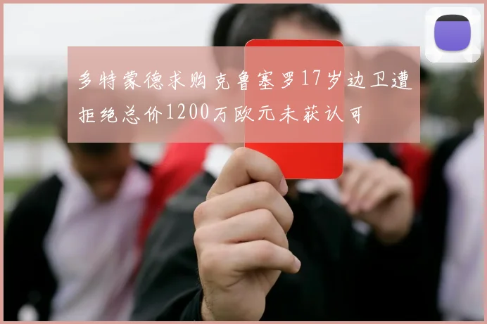 多特蒙德求购克鲁塞罗17岁边卫遭拒绝总价1200万欧元未获认可