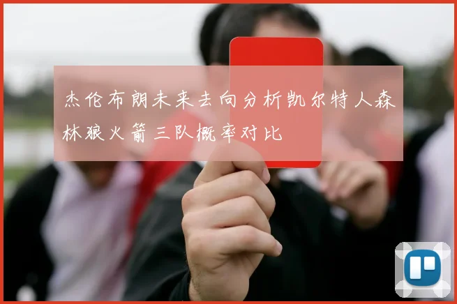 杰伦布朗未来去向分析凯尔特人森林狼火箭三队概率对比