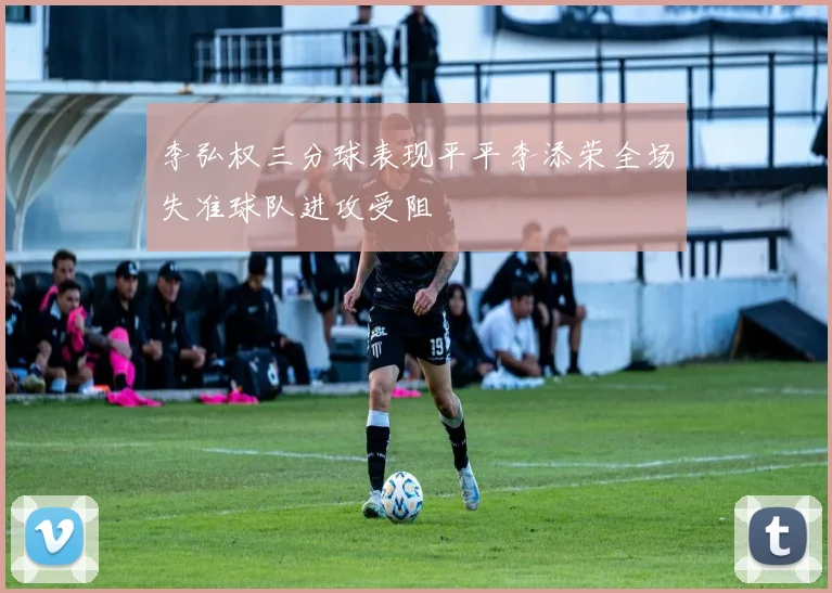 李弘权三分球表现平平李添荣全场失准球队进攻受阻