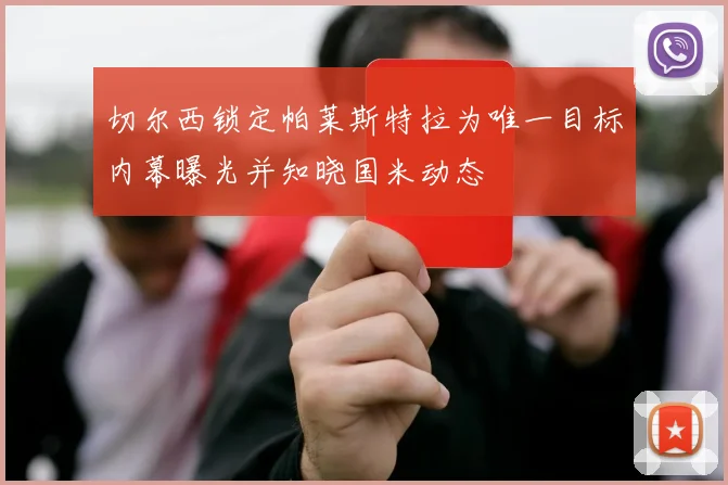 切尔西锁定帕莱斯特拉为唯一目标内幕曝光并知晓国米动态