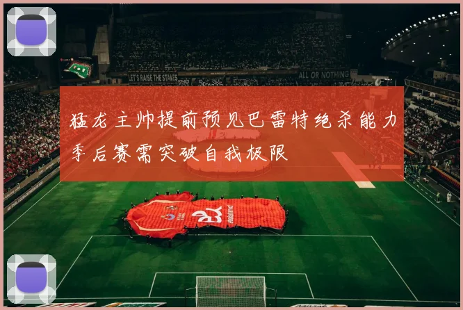 猛龙主帅提前预见巴雷特绝杀能力季后赛需突破自我极限